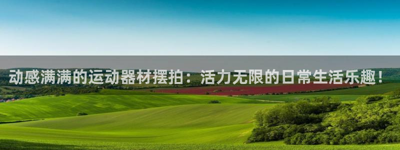 fb体育软件:动感满满的运动器材摆拍:活力无限的日常生活乐趣