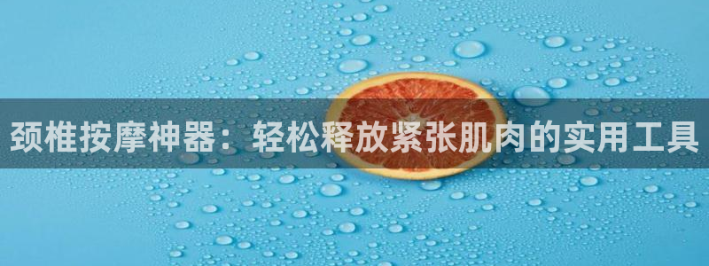 德国fb体育集团:颈椎按摩神器:轻松释放紧张肌肉的实用工具